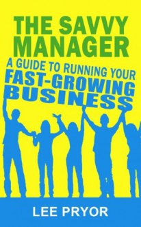 The Savvy Manager: A Guide to Running Your Fast-Growing Business [Tips for Investors and Entrepreneurs] - Lee Pryor