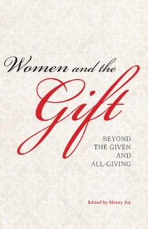 Women and the Gift: Beyond the Given and All-Giving - Morny Joy