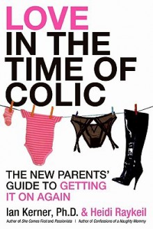 Love in the Time of Colic: The New Parents' Guide to Getting It On Again - Ian Kerner, Heidi Raykeil