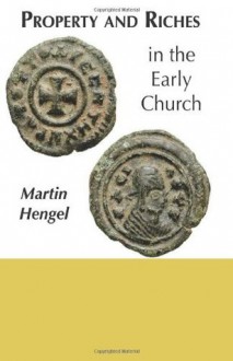 Property and Riches in the Early Church: Aspects of a Social History of Early Christianity - Martin Hengel