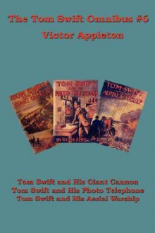 The Tom Swift Omnibus #6: Tom Swift and His Giant Cannon, Tom Swift and His Photo Telephone, Tom Swift and His Aerial Warship - Victor Appleton