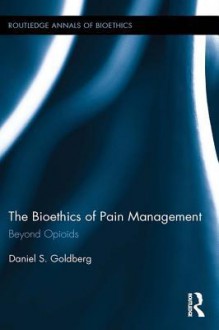 The Bioethics of Pain Management: Beyond Opioids - Daniel S Goldberg