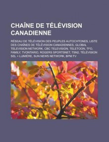 Chaine de Television Canadienne: Reseau de Television Des Peuples Autochtones, Liste Des Chaines de Television Canadiennes, Global Television Network, CBC Television, Teletoon, Tfo, Family, Tvontario, Rogers Sportsnet, Tsn2 - Source Wikipedia, Livres Groupe