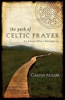 The Path of Celtic Prayer: An Ancient Way to Everyday Joy - Calvin Miller