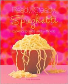 Ready, Steady, Spaghetti: Cooking For Kids And With Kids - Lucy Broadhurst