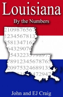 Louisiana by the Numbers - Important and Curious numbers about Louisiana and her cities (States by the Numbers) - EJ Craig, John Craig