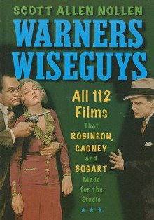 Warners Wiseguys: All 112 Films That Robinson, Cagney and Bogart Made for the Studio - Scott Allen Nollen