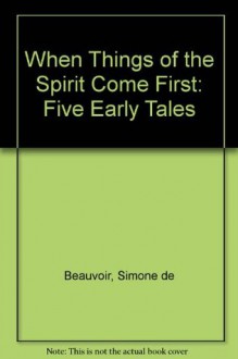 When Things Of The Spirit Come First: Five Early Tales - Simone de Beauvoir