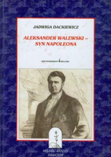 Aleksander Walewski - syn Napoleona - Jadwiga Dackiewicz