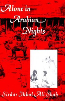 Alone in Arabian Nights - Sirdar Ikbal Ali Shah, Edward D. Ross