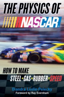 The Physics of NASCAR: How to Make Steel + Gas + Rubber = Speed - Diandra Leslie-Pelecky, Ray Evernham