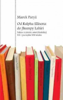 Od Ralpha Ellisona do Jhumpy Lahiri. Szkice o prozie amerykańskiej XX i początku XXI wieku - Marek Paryż