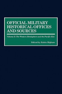 Official Military Historical Offices and Sources: Volume II: The Western Hemisphere and the Pacific Rim - Robin Higham