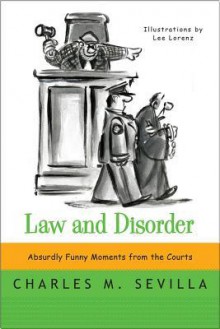 Law and Disorder: Absurdly Funny Moments from the Courts - Charles M Sevilla, Lee Lorenz