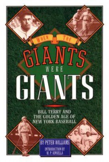 When the Giants Were Giants: Bill Terry and the Golden Age of New York Baseball - Peter Williams, W.P. Kinsella