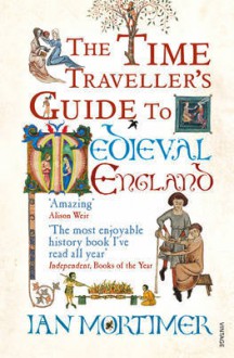 The Time Traveller's Guide to Medieval England: a Handbook for Visitors to the Fourteenth Century - Ian Mortimer