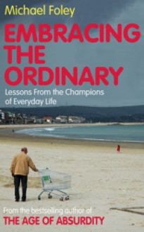 Embracing the Ordinary: Lessons From the Champions of Everyday Life - Michael Foley