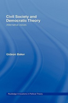 Civil Society and Democratic Theory - Gideon Baker