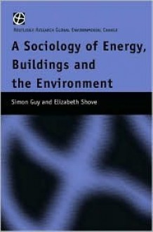 The Sociology of Energy, Buildings and the Environment: Constructing Knowledge, Designing Practice - Simon Guy