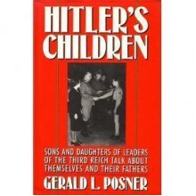 Hitler's Children: Sons and Daughters of Leaders of the Third Reich Talk About Their Fathers and Themselves - Gerald Posner