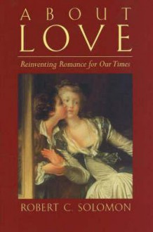 About Love: Reinventing Romance for Our Times - Robert C. Solomon