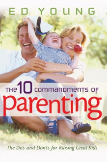 The 10 Commandments of Parenting: The Do's and Don'ts for Raising Great Kids - Ed Young