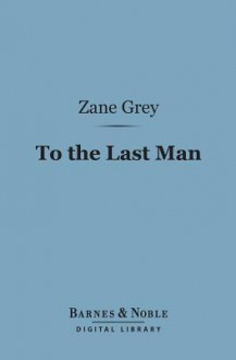 To the Last Man (Barnes & Noble Digital Library) - Zane Grey