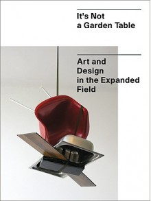 It's Not a Garden Table: Art and Design in the Expanded Field - Heike Munder, Jörg Huber, Burkhard Meltzer