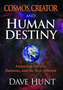 Cosmos, Creator and Human Destiny: Answering Darwin, Dawkins, and the New Atheists - Dave Hunt