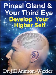 Pineal Gland and Third Eye: Develop Your Higher Self - Jill Ammon-Wexler