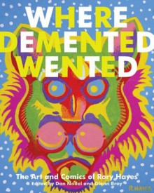 Where Demented Wented: The Art and Comics of Rory Hayes - Dan Nadel, Glenn Bray, Edwin Pouncey, Geoffrey Hayes