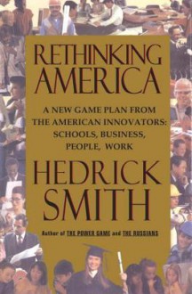 Rethinking America: A New Game Plan from the American Innovators: Schools, Business, People, Work - Hedrick Smith