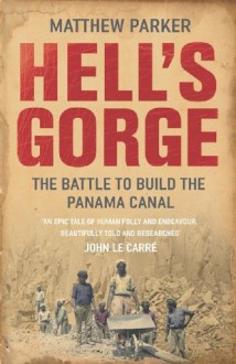 Hell's Gorge: The Battle to Build the Panama Canal - Matthew Parker