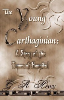 The Young Carthaginian: A Story Of The Times Of Hannibal - G.A. Henty