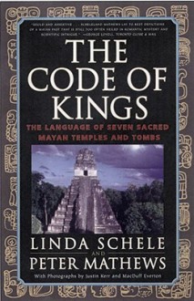 The Code of Kings: The Language of Seven Sacred Maya Temples and Tombs - Linda Schele, Peter Mathews