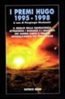 I Premi Hugo 1995-1998 - Mike Resnick, David Gerrold, George R.R. Martin, Joe Haldeman, Bruce Sterling, James Patrick Kelly, Allen Steele, Maureen F. McHugh, Bill Johnson, Piergiorgio Nicolazzini, Connie Willis