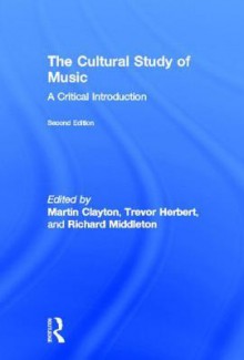 The Cultural Study of Music: A Critical Introduction - Martin Clayton, Trevor Herbert