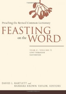 Feasting on the Word: Year C, Vol. 2: Lent through Eastertide - David L. Bartlett, Barbara Brown Taylor