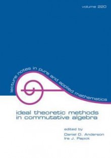 Ideal Theoretic Methods in Commutative Algebra - Daniel Anderson, Ira J. Patrick