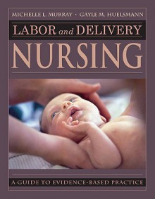 Labor and Delivery Nursing: Guide to Evidence-Based Practice - Michelle Murray, Gayle Huelsmann