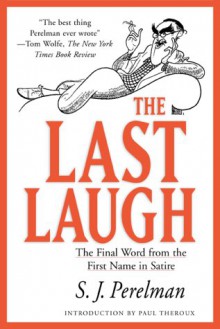 The Last Laugh: The Final Word from the First Name in Satire - S.J. Perelman