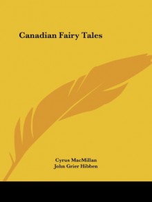 Canadian Fairy Tales - Cyrus MacMillan, John Grier Hibben