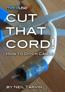 Cut That Cord! How To Ditch Cable - Neil Tarvin, Justin Pot, Angela Alcorn