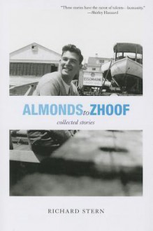 Almonds to Zhoof: Collected Stories - Richard Stern