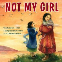 Not My Girl - Christy Jordan-Fenton, Margaret Pokiak-Fenton, Gabrielle Grimard