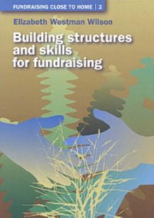 Fundraising Close to Home Volume 2: Building Structures and Skills for Fundraising - Elizabeth Wilson