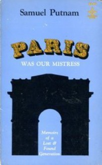 Paris Was Our Mistress: Memoirs of a Lost & Found Generation - Samuel Putnam