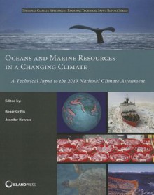 Oceans and Marine Resources in a Changing Climate: A Technical Input to the 2013 National Climate Assessment - Roger Griffis, Jennifer Howard