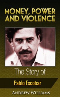 Money, Power and Violence - The Story of Pablo Escobar - Andrew Williams