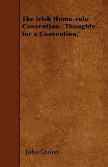 The Irish Home-Rule Convention. 'Thoughts for a Convention, ' - John Quinn